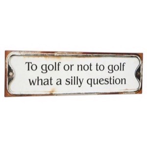  To Golf Or Not To Golf - What A Silly Question - Antik patineret metal skilt 51x15cm